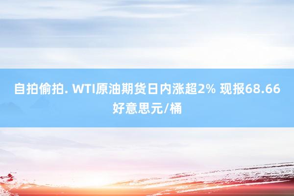 自拍偷拍. WTI原油期货日内涨超2% 现报68.66好意思元/桶