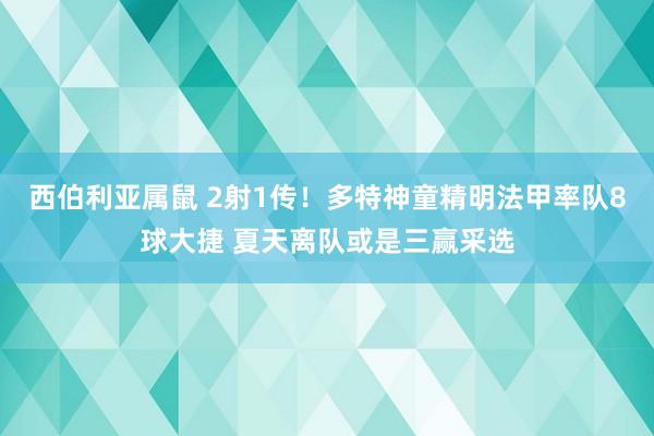 西伯利亚属鼠 2射1传！多特神童精明法甲率队8球大捷 夏天离队或是三赢采选