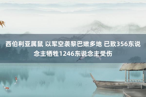 西伯利亚属鼠 以军空袭黎巴嫩多地 已致356东说念主牺牲1246东说念主受伤