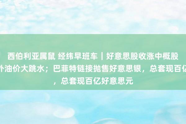 西伯利亚属鼠 经纬早班车｜好意思股收涨中概股深调，国外油价大跳水；巴菲特链接抛售好意思银，总套现百亿好意思元