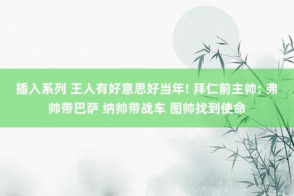 插入系列 王人有好意思好当年! 拜仁前主帅: 弗帅带巴萨 纳帅带战车 图帅找到使命