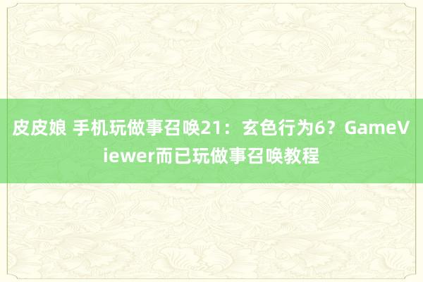 皮皮娘 手机玩做事召唤21：玄色行为6？GameViewer而已玩做事召唤教程