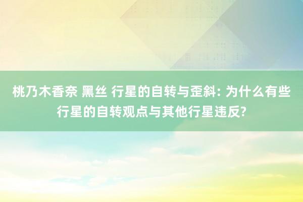 桃乃木香奈 黑丝 行星的自转与歪斜: 为什么有些行星的自转观点与其他行星违反?