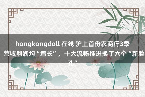 hongkongdoll 在线 沪上首份农商行3季报，营收利润均“增长”，十大流畅推进换了六个“新脸孔”