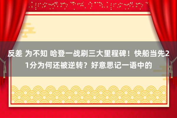 反差 为不知 哈登一战刷三大里程碑！快船当先21分为何还被逆转？好意思记一语中的