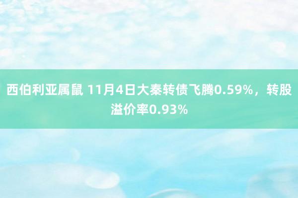 西伯利亚属鼠 11月4日大秦转债飞腾0.59%，转股溢价率0.93%