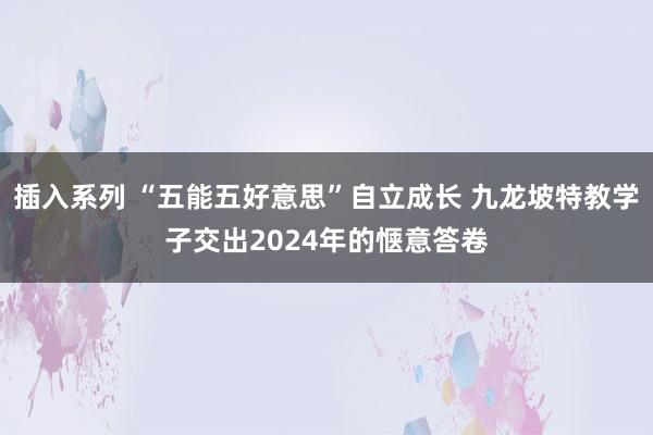 插入系列 “五能五好意思”自立成长 九龙坡特教学子交出2024年的惬意答卷