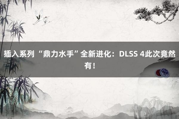 插入系列 “鼎力水手”全新进化：DLSS 4此次竟然有！