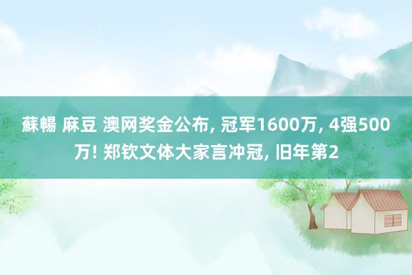 蘇暢 麻豆 澳网奖金公布， 冠军1600万， 4强500万! 郑钦文体大家言冲冠， 旧年第2