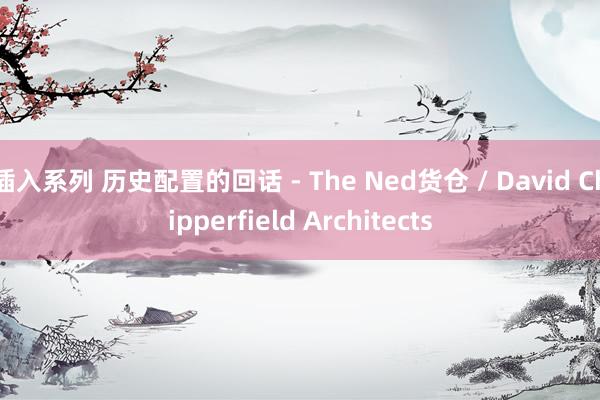 插入系列 历史配置的回话 - The Ned货仓 / David Chipperfield Architects