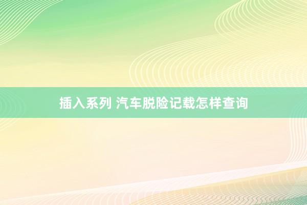 插入系列 汽车脱险记载怎样查询